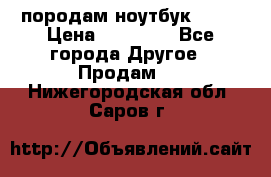 породам ноутбук asus › Цена ­ 12 000 - Все города Другое » Продам   . Нижегородская обл.,Саров г.